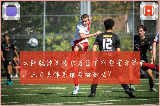 太阳裁掉沃格尔后签下布登霍尔泽，三巨头体系能否被激活？