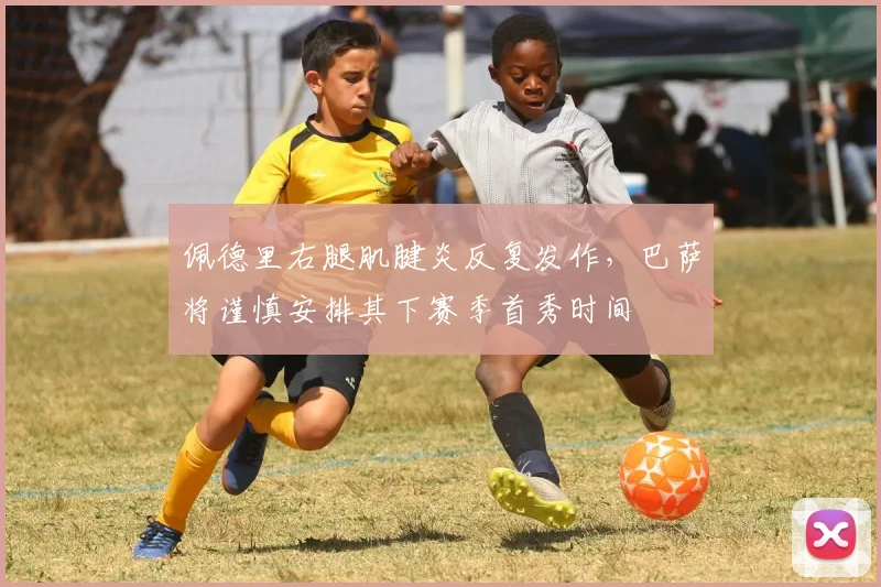 佩德里右腿肌腱炎反复发作，巴萨将谨慎安排其下赛季首秀时间